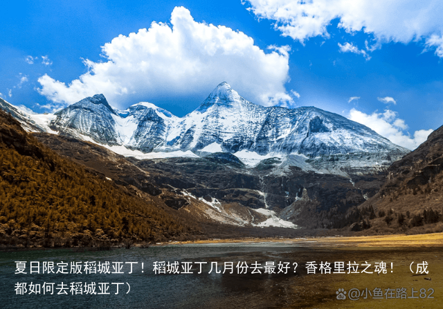 夏日限定版稻城亚丁！稻城亚丁几月份去最好？香格里拉之魂！（成都如何去稻城亚丁）