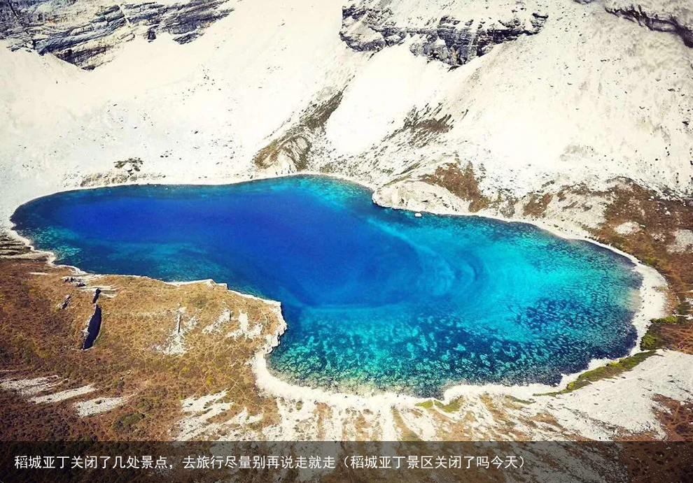 稻城亚丁关闭了几处景点，去旅行尽量别再说走就走（稻城亚丁景区关闭了吗今天）