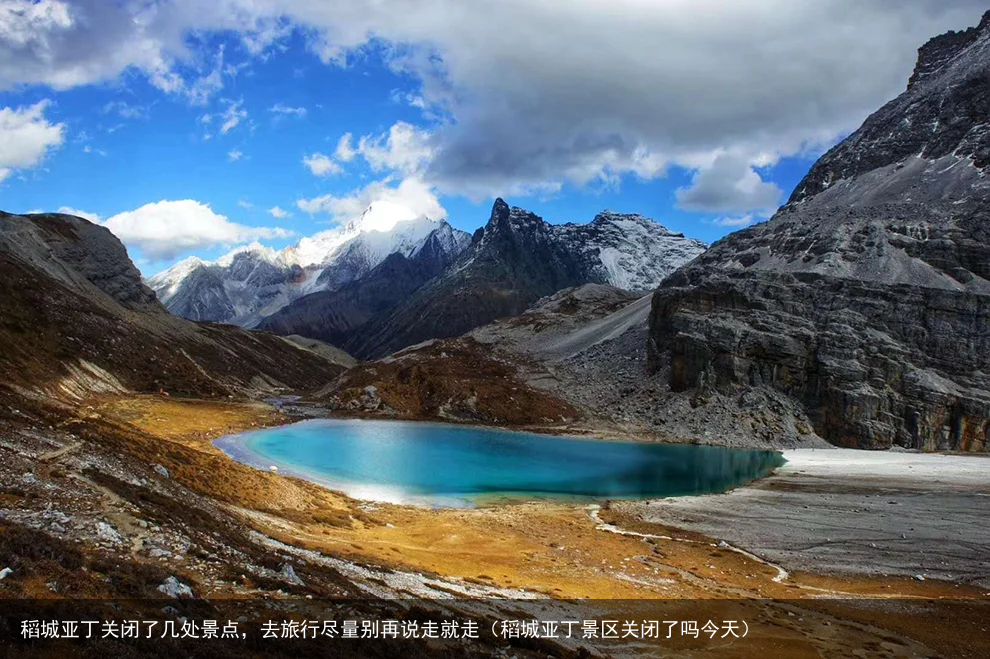 稻城亚丁关闭了几处景点，去旅行尽量别再说走就走（稻城亚丁景区关闭了吗今天）