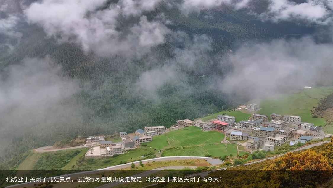 稻城亚丁关闭了几处景点，去旅行尽量别再说走就走（稻城亚丁景区关闭了吗今天）