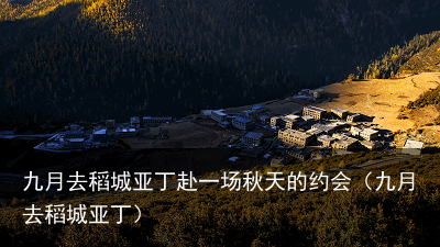 九月去稻城亚丁赴一场秋天的约会（九月去稻城亚丁）