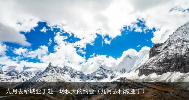 九月去稻城亚丁赴一场秋天的约会（九月去稻城亚丁）