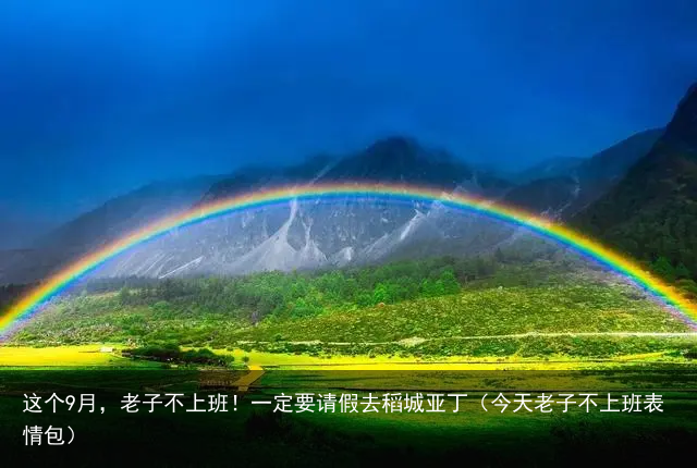 这个9月，老子不上班！一定要请假去稻城亚丁（今天老子不上班表情包）