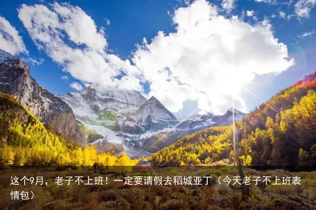 这个9月，老子不上班！一定要请假去稻城亚丁（今天老子不上班表情包）