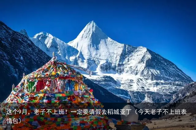 这个9月，老子不上班！一定要请假去稻城亚丁（今天老子不上班表情包）