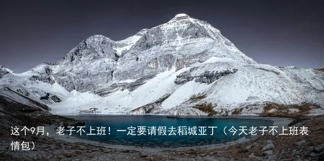 这个9月，老子不上班！一定要请假去稻城亚丁（今天老子不上班表情包）
