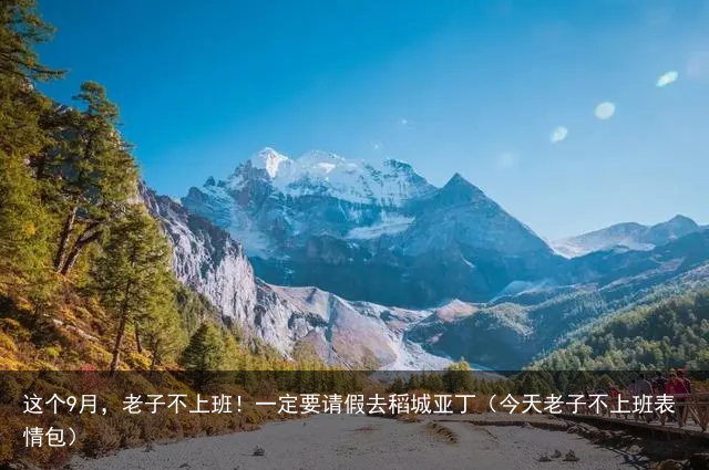 这个9月，老子不上班！一定要请假去稻城亚丁（今天老子不上班表情包）
