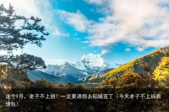 这个9月，老子不上班！一定要请假去稻城亚丁（今天老子不上班表情包）