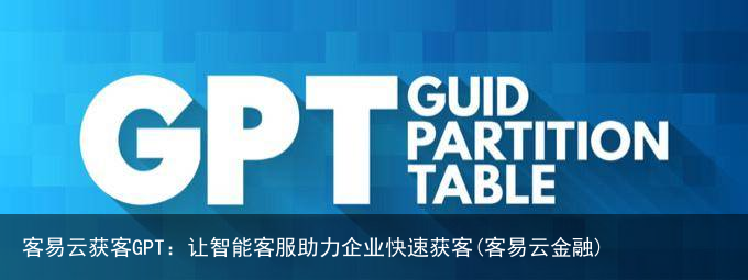 客易云获客GPT：让智能客服助力企业快速获客(客易云金融)