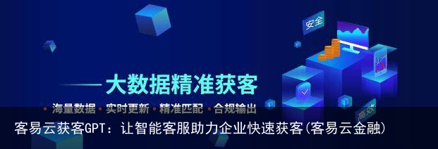 客易云获客GPT：让智能客服助力企业快速获客(客易云金融)