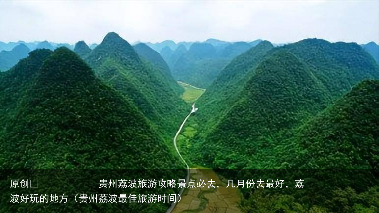 贵州荔波旅游攻略景点必去，几月份去最好，荔波好玩的地方（贵州荔波最佳旅游时间）
