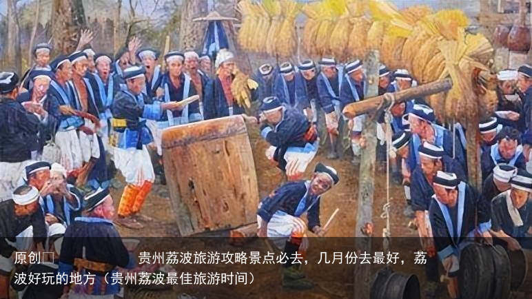贵州荔波旅游攻略景点必去，几月份去最好，荔波好玩的地方（贵州荔波最佳旅游时间）