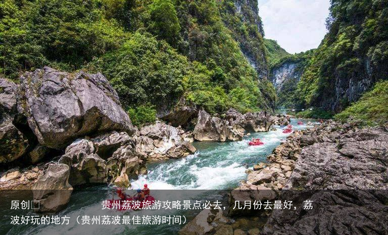 贵州荔波旅游攻略景点必去，几月份去最好，荔波好玩的地方（贵州荔波最佳旅游时间）