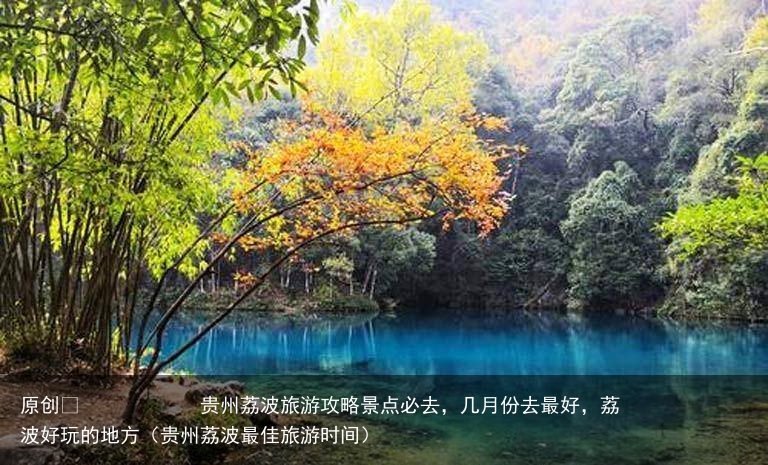 贵州荔波旅游攻略景点必去，几月份去最好，荔波好玩的地方（贵州荔波最佳旅游时间）