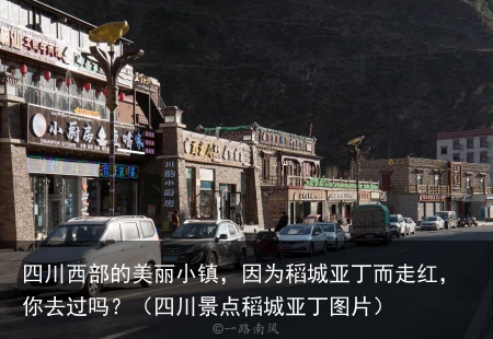四川西部的美丽小镇，因为稻城亚丁而走红，你去过吗？（四川景点稻城亚丁图片）