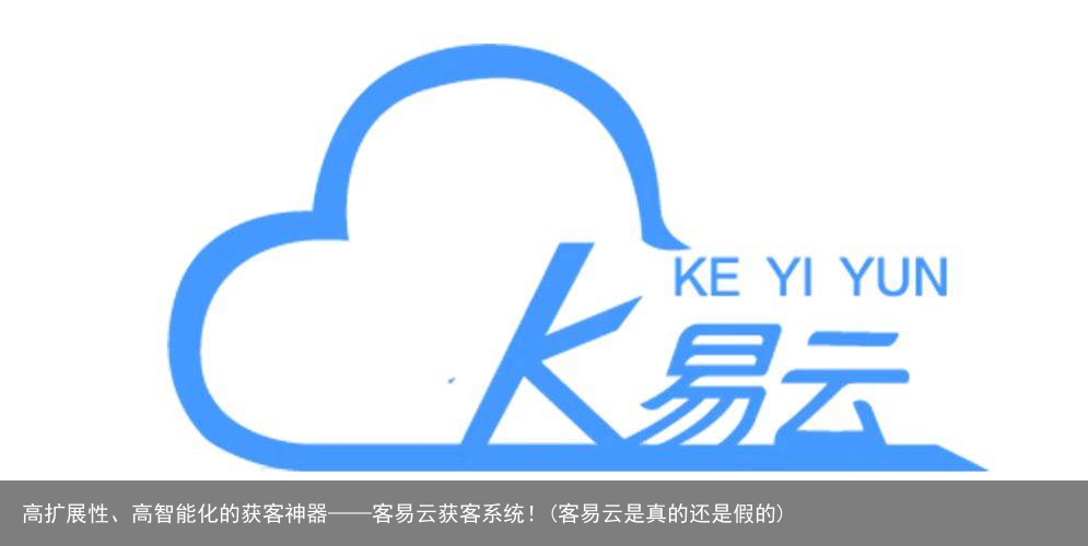 高扩展性、高智能化的获客神器——客易云获客系统！(客易云是真的还是假的)