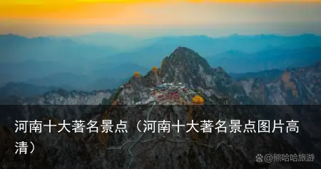 河南十大著名景点（河南十大著名景点图片高清）