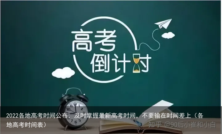 2022各地高考时间公布，及时掌握最新高考时间，不要输在时间差上（各地高考时间表）