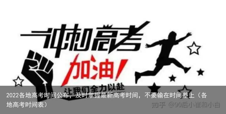 2022各地高考时间公布，及时掌握最新高考时间，不要输在时间差上（各地高考时间表）