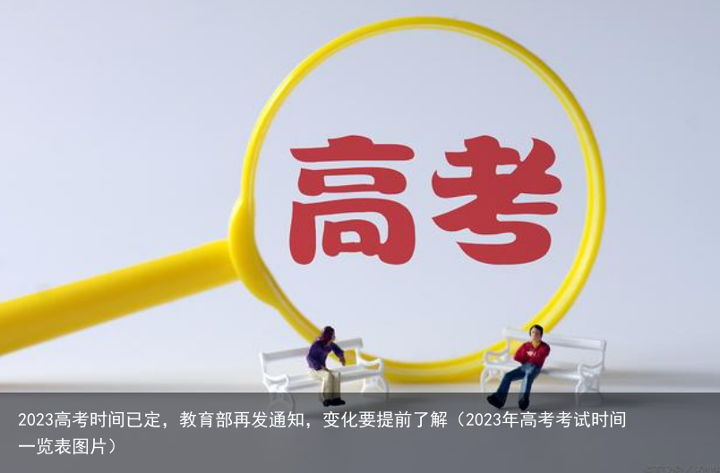 2023高考时间已定，教育部再发通知，变化要提前了解（2023年高考考试时间一览表图片）