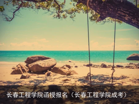 长春工程学院函授报名（长春工程学院成考）