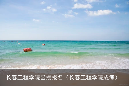 长春工程学院函授报名（长春工程学院成考）