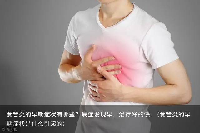 食管炎的早期症状有哪些？病症发现早，治疗好的快！(食管炎的早期症状是什么引起的)