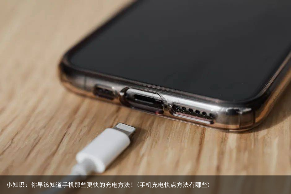小知识：你早该知道手机那些更快的充电方法！(手机充电快点方法有哪些)