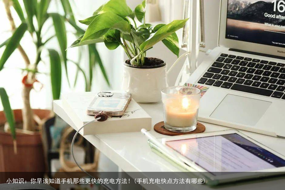 小知识：你早该知道手机那些更快的充电方法！(手机充电快点方法有哪些)