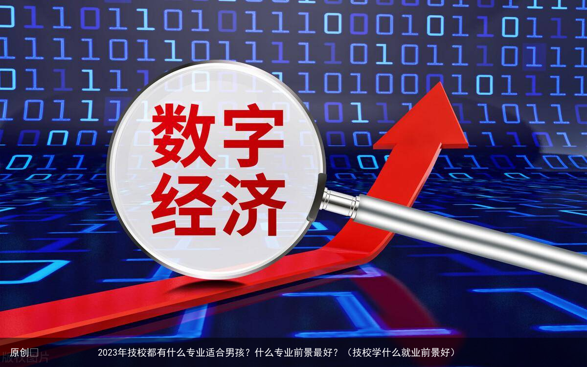 2023年技校都有什么专业适合男孩？什么专业前景最好？（技校学什么就业前景好）