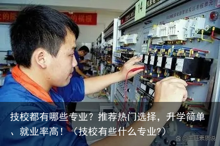 技校都有哪些专业？推荐热门选择，升学简单、就业率高！（技校有些什么专业?）