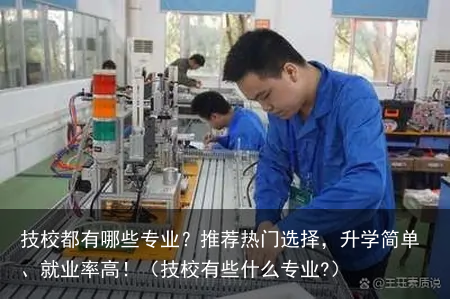 技校都有哪些专业？推荐热门选择，升学简单、就业率高！（技校有些什么专业?）