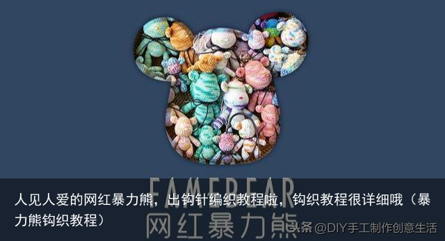 人见人爱的网红暴力熊，出钩针编织教程啦，钩织教程很详细哦（暴力熊钩织教程）