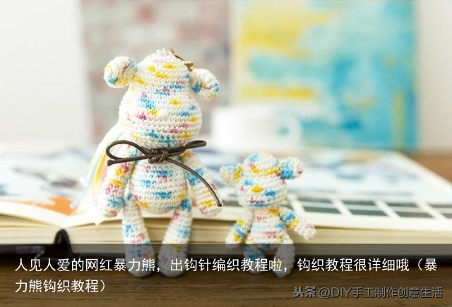 人见人爱的网红暴力熊，出钩针编织教程啦，钩织教程很详细哦（暴力熊钩织教程）
