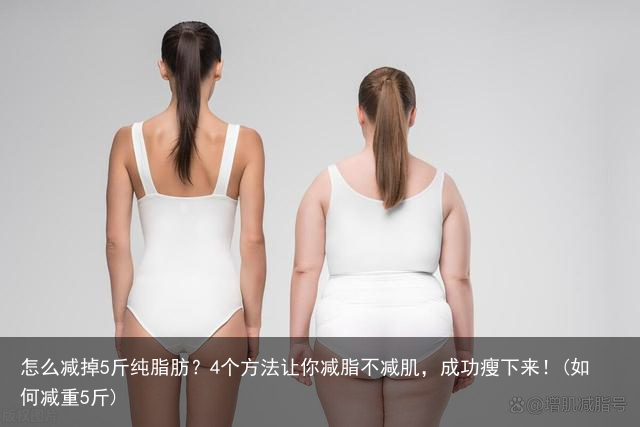 怎么减掉5斤纯脂肪？4个方法让你减脂不减肌，成功瘦下来！(如何减重5斤)