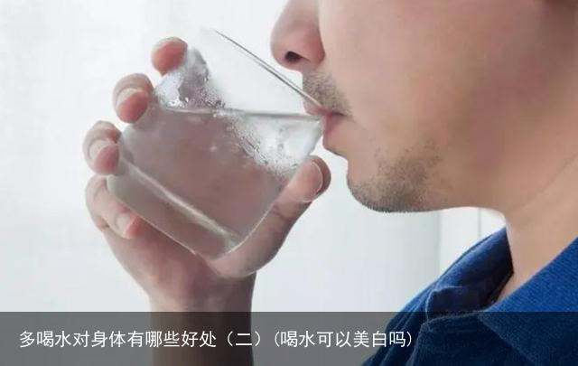 多喝水对身体有哪些好处（二）(喝水可以美白吗)