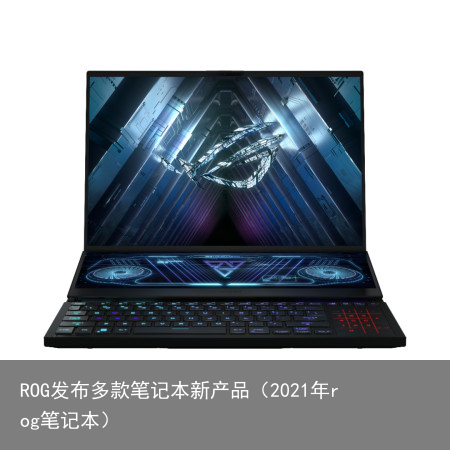 ROG发布多款笔记本新产品（2021年rog笔记本）