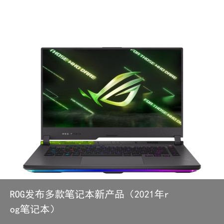 ROG发布多款笔记本新产品（2021年rog笔记本）