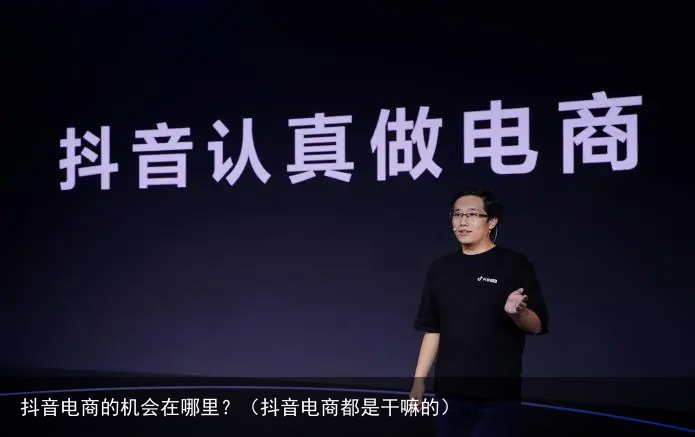 抖音电商的机会在哪里？（抖音电商都是干嘛的）