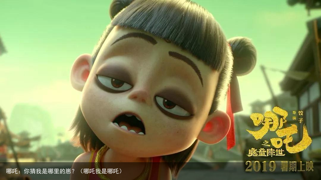 哪吒：你猜我是哪里的崽？（哪吒我是哪吒）