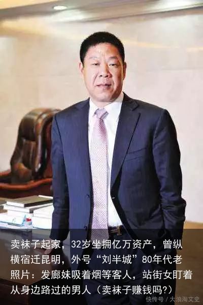 卖袜子起家，32岁坐拥亿万资产，曾纵横宿迁昆明，外号“刘半城”