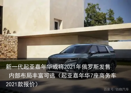 新一代起亚嘉年华或将2021年俄罗斯发售 内部布局丰富可选（起亚嘉年华7座商务车2021款报价）