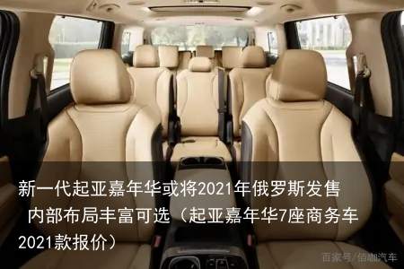 新一代起亚嘉年华或将2021年俄罗斯发售 内部布局丰富可选（起亚嘉年华7座商务车2021款报价）