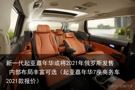 新一代起亚嘉年华或将2021年俄罗斯发售 内部布局丰富可选（起亚嘉年华7座商务车2021款报价）