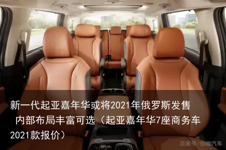 新一代起亚嘉年华或将2021年俄罗斯发售 内部布局丰富可选（起亚嘉年华7座商务车2021款报价）