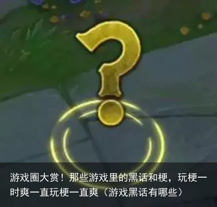 游戏圈大赏！那些游戏里的黑话和梗，玩梗一时爽一直玩梗一直爽（游戏黑话有哪些）