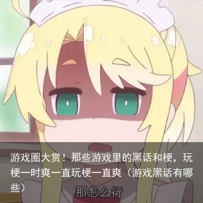 游戏圈大赏！那些游戏里的黑话和梗，玩梗一时爽一直玩梗一直爽（游戏黑话有哪些）