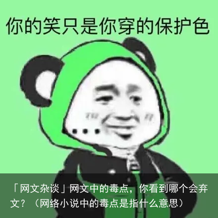 「网文杂谈」网文中的毒点，你看到哪个会弃文？（网络小说中的毒点是指什么意思）