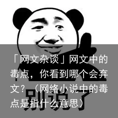 「网文杂谈」网文中的毒点，你看到哪个会弃文？（网络小说中的毒点是指什么意思）