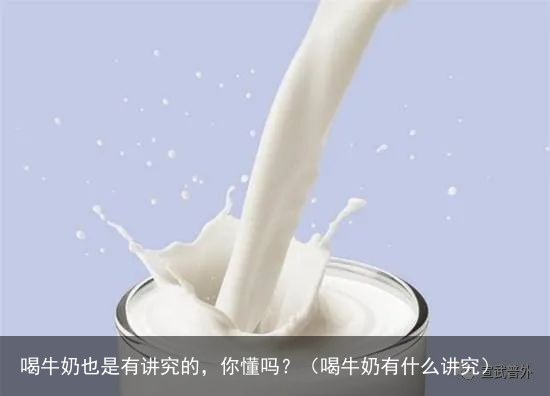 喝牛奶也是有讲究的，你懂吗？（喝牛奶有什么讲究）
